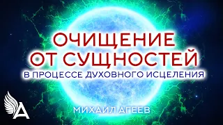 ОЧИЩЕНИЕ ОТ СУЩНОСТЕЙ В ПРОЦЕССЕ ДУХОВНОГО ИСЦЕЛЕНИЯ – Михаил Агеев