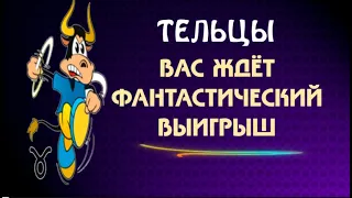 ♉ТЕЛЬЦЫ! ВАС ЖДЁТ ФАНТАНТАСТИЧЕСКИЙ ВЫИГРЫШ!