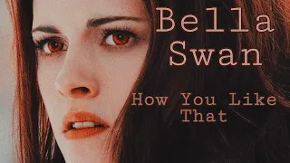 Bella Swan - How You Like That