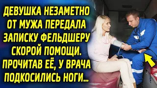 Девушка незаметно от мужа подала записку фельдшеру скорой, прочитав ее, у нее застыла в жилах…