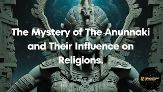 The Mystery of The Anunnaki and Their Influence on Religions.