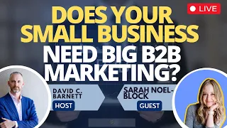 Live Does your small business need big B2B marketing? Sarah Noel Block