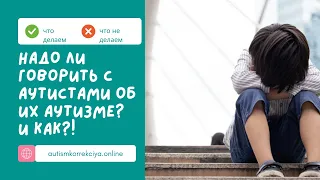 Надо ли говорить с аутистами об их аутизме? И как?