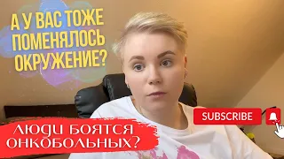 Поменялось ли ваше окружение с появлением рака?