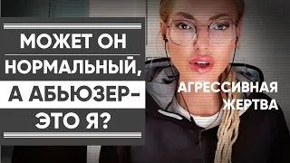 МОЖЕТ ОН НОРМАЛЬНЫЙ, А Я САМА АБЬЮЗЕР? Я ТОЖЕ ВИНОВАТА? Агрессивная жертва.