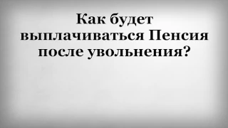 Как будет выплачиваться Пенсия после увольнения