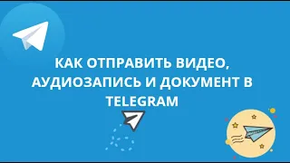 КАК ОТПРАВИТЬ ВИДЕО, АУДИОЗАПИСЬ И ДОКУМЕНТ В TELEGRAM