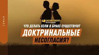 Что делать если в браке существуют доктринальные несогласия? | "Библия говорит" | 1302