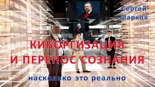 Киборгизация и перенос сознания в компьютер: насколько это реально. Сергей Марков