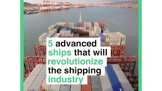 5 advanced ships that will revolutionize the shipping industry