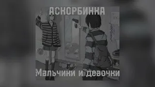 АСКОРБИНКА-мальчики и девочки(sped up)