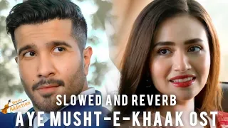 Aye Musht-e-Khaak OST Slowed + Reverb | Shani Arshad | Yashal Shahid | Feroze Khan-Sana Javed | Lofi