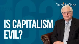Fireside Chat Ep. 163 — Is Capitalism Evil?