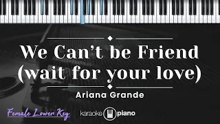 We Can't Be Friend (wait for your love) - Ariana Grande (KARAOKE PIANO - FEMALE LOWER KEY)