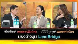 [คลิปเต็ม]เปิดใจ 'ธีรรัตน์'เพื่อไทย-'ศิริกัญญา'ก้าวไกล มองต่างมุมLandBridge โอกาส?คุ้มไหมที่จะลงทุน?