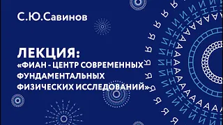 Сергей Юрьевич Савинов – ФИАН – центр современных фундаментальных физических исследований