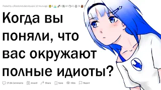 В какой момент вы поняли, что вас окружают идиоты?