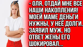 Оля, отдай мне все наши накопления! Моей маме деньги нужны, у неё долги. Заявил муж.