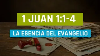LA ESENCIA DEL EVANGELIO (002 1ra DE JUAN 1:1-4)