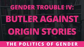 Gender Trouble IV: Butler Against Origin Stories | The Politics of Gender