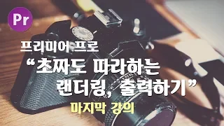 프리미어 프로 강의 마지막 8번째, speed duration, 랜더링, 출력