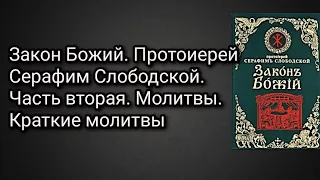 Закон Божий. Протоиерей Серафим Слободской. Часть вторая. Молитвы. Краткие молитвы