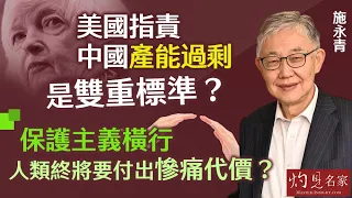 【字幕】施永青：美國指責中國產能過剩是雙重標準？ 保護主義橫行 人類終將要付出慘痛代價？《灼見財經》（2024-04-17）