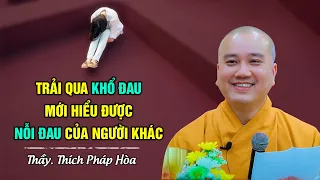 Trải qua khổ đau mới hiểu được nỗi đau của người khác - Thầy Thích Pháp Hòa