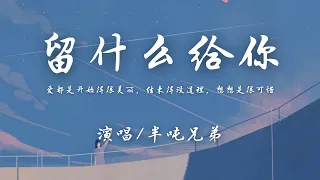 半吨兄弟 - 留什么给你 (原唱: 孙楠)『爱都是开始得很美丽，结束得没道理，想想是很可惜。』【動態歌詞】♪