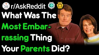 What Was The Most Embarrassing Thing Your Parents Did? (r/AskReddit)