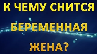 ТОЛКОВАНИЕ СНОВИДЕНИЙ - Что значит если снится БЕРЕМЕННАЯ Жена?