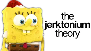 The Spongebob Jerktonium Theory
