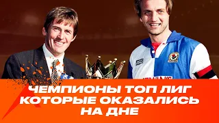 ЧЕМПИОНЫ ТОП ЛИГ, КОТОРЫЕ ОКАЗАЛИСЬ НА ДНЕ