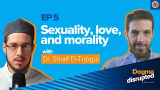 Sexuality, Love, & Morality, w/ Dr. Sharif El-Tobgui | Ep. 5 | Dogma Disrupted, w/ Imam Tom Facchine