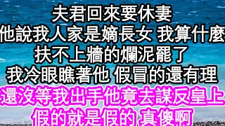 夫君回來要休妻，他說我人家是嫡長女 我算什麼，扶不上牆的爛泥罷了，我冷眼瞧著他 假冒的還有理，還沒等我出手他竟去謀反皇上，假的就是假的 真傻啊| #為人處世#生活經驗#情感故事#養老#退休