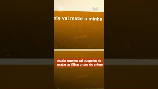 Um áudio mostra a conversa do pai suspeito de matar as filhas com a família.