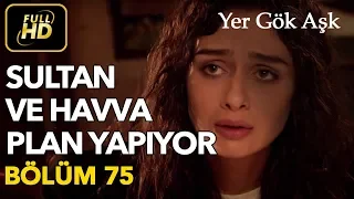 Yer Gök Aşk 75. Bölüm / Full HD (Tek Parça) - Sultan ve Havva Plan Yapıyor