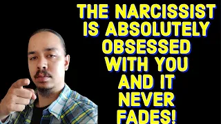 THE NARCISSIST IS ABSOLUTELY OBSESSED WITH YOU AND IT NEVER FADES!