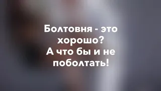 Болтовня - это хорошо? А что бы не поболтать! Лишь бы себе не навредить!