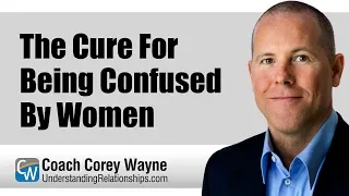 The Cure For Being Confused By Women