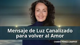 Mensaje de Luz Canalizado para volver al Amor por Charo Pérez Campos