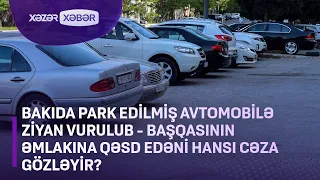 Bakıda park edilmiş avtomobilə ziyan vurulub - Başqasının əmlakına qəsd edəni hansı cəza gözləyir?