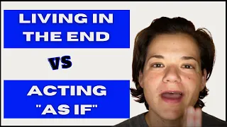 Living in the End Vs Acting as If