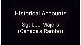 Historical Accounts: Sergent Leo Majors (Canada's Rambo)