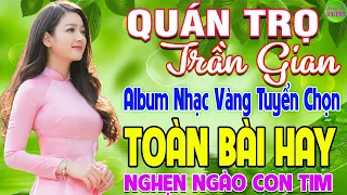 QUÁN TRỌ TRẦN GIAN ➤  LK Nhạc Vàng Xưa Hay Nhất Còn Mãi Theo Thời Gian Nghe Nghẹn Ngào Con Tim