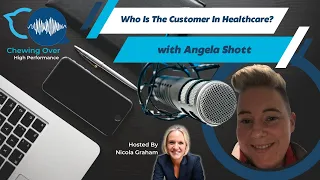 Chewing It Over High Performance Episode 4 - Who Is The Customer In Healthcare with Angela Shott