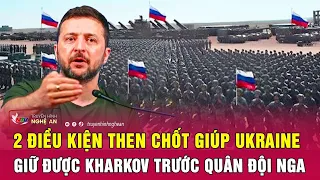 2 điều kiện then chốt giúp Ukraine giữ được Kharkov trước quân đội Nga | Nghệ An TV