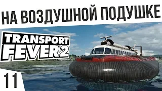 СУДНО НА ВОЗДУШНОЙ ПОДУШКЕ! | #11 Transport Fever 2 Россия на харде