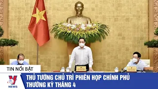 Thủ tướng Phạm Minh Chính chủ trì phiên họp Chính phủ thường kỳ tháng 4 - VNEWS