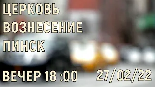 ЦЕРКОВЬ ВОЗНЕСЕНИЕ  ПИНСК  ВЕЧЕР  18:00  27/02/2022